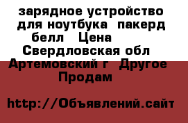 зарядное устройство для ноутбука  пакерд белл › Цена ­ 500 - Свердловская обл., Артемовский г. Другое » Продам   